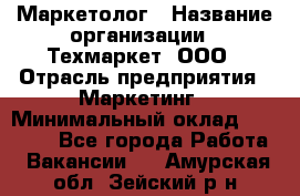 Маркетолог › Название организации ­ Техмаркет, ООО › Отрасль предприятия ­ Маркетинг › Минимальный оклад ­ 20 000 - Все города Работа » Вакансии   . Амурская обл.,Зейский р-н